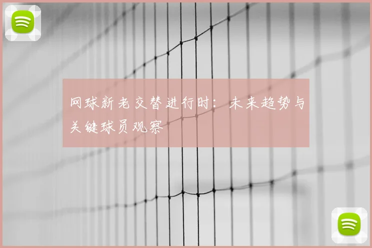 网球新老交替进行时：未来趋势与关键球员观察