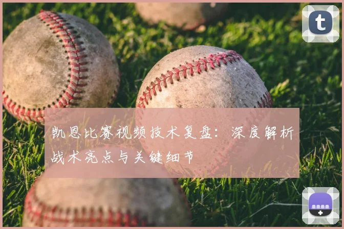 凯恩比赛视频技术复盘：深度解析战术亮点与关键细节
