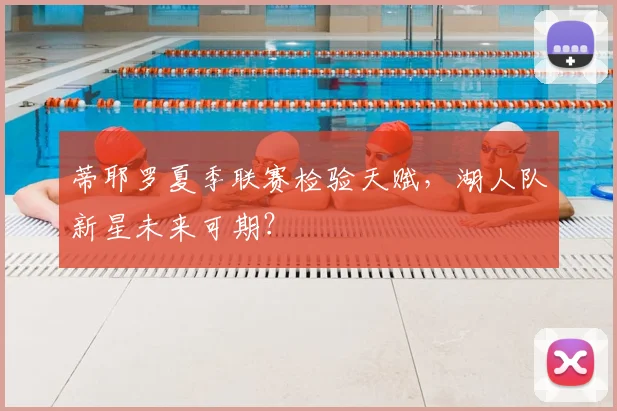 蒂耶罗夏季联赛检验天赋,湖人队新星未来可期?
