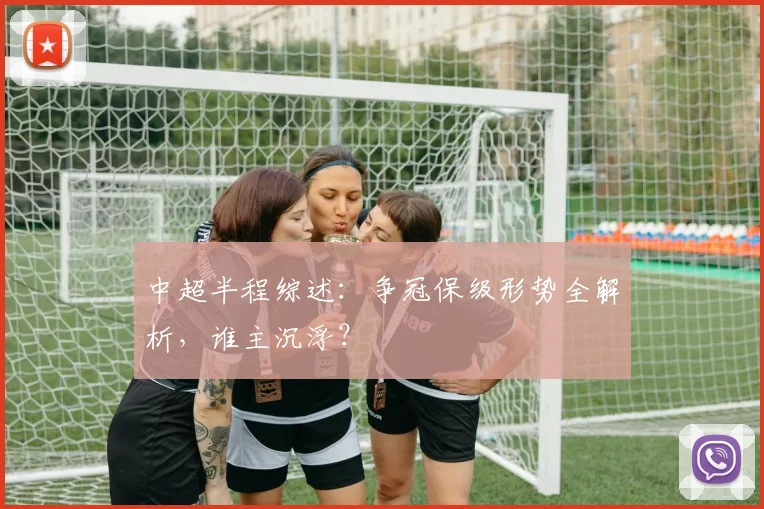 中超半程综述：争冠保级形势全解析，谁主沉浮？