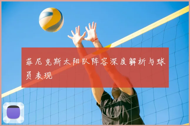 菲尼克斯太阳队阵容深度解析与球员表现