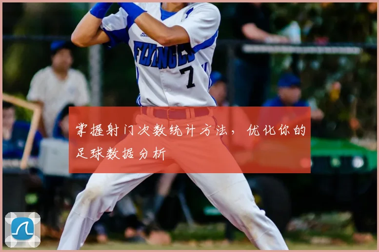 掌握射门次数统计方法,优化你的足球数据分析