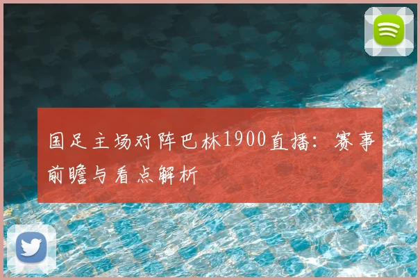 国足主场对阵巴林1900直播：赛事前瞻与看点解析