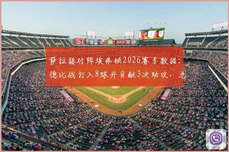萨拉赫对阵埃弗顿2026赛季数据:德比战打入8球并贡献3次助攻,总计造11球如何做到的
