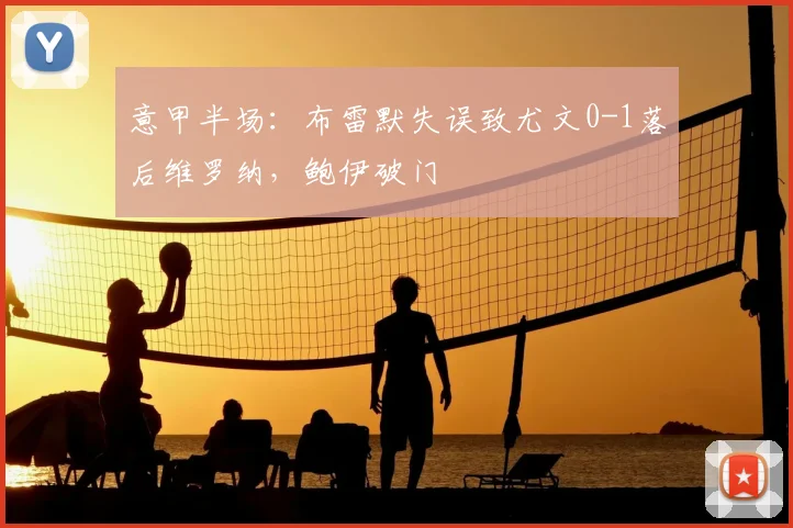 意甲半场：布雷默失误致尤文0-1落后维罗纳，鲍伊破门