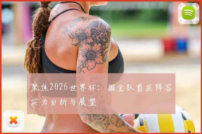 聚焦2026世界杯：掘金队首发阵容实力分析与展望